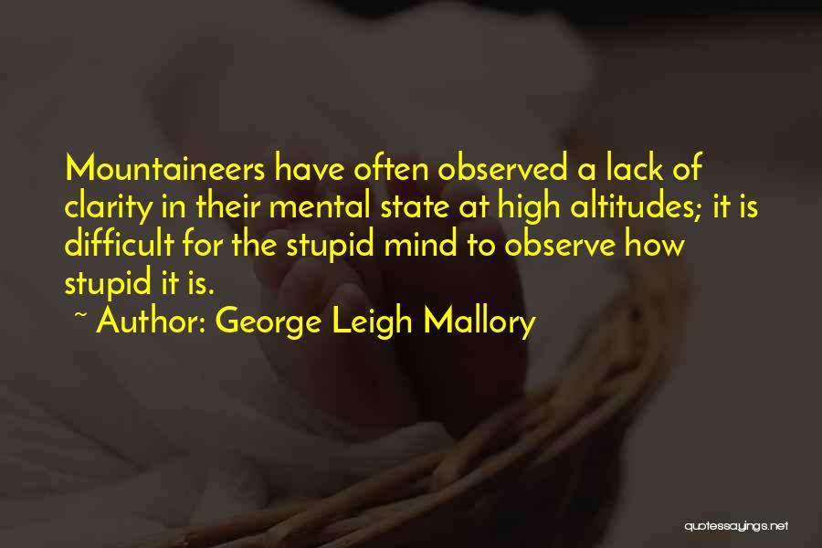George Leigh Mallory Quotes: Mountaineers Have Often Observed A Lack Of Clarity In Their Mental State At High Altitudes; It Is Difficult For The