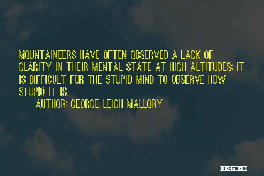 George Leigh Mallory Quotes: Mountaineers Have Often Observed A Lack Of Clarity In Their Mental State At High Altitudes; It Is Difficult For The