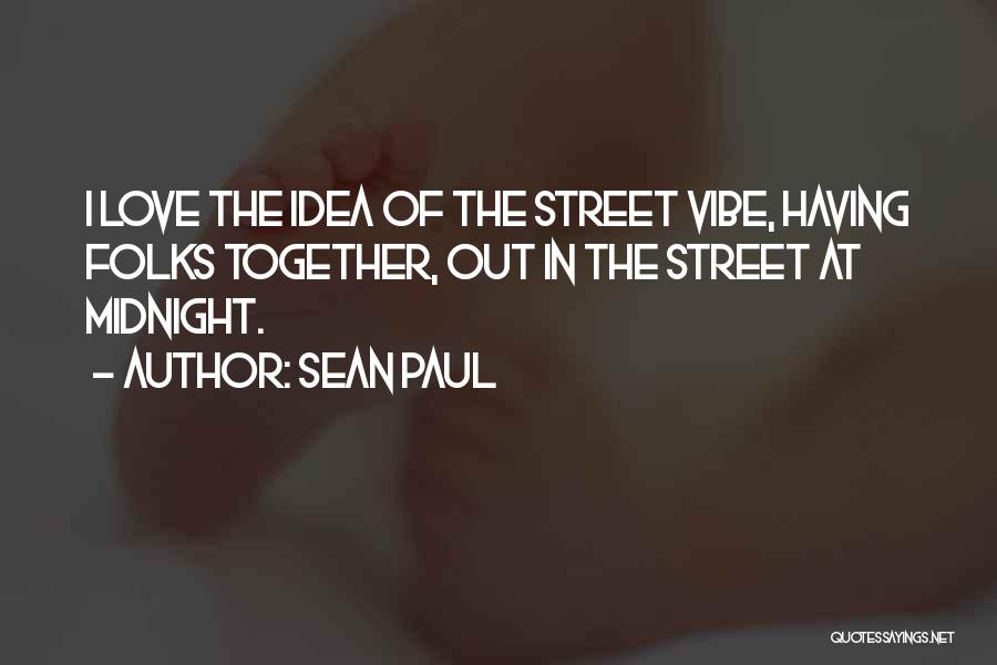 Sean Paul Quotes: I Love The Idea Of The Street Vibe, Having Folks Together, Out In The Street At Midnight.