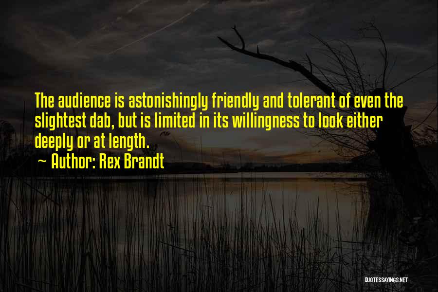 Rex Brandt Quotes: The Audience Is Astonishingly Friendly And Tolerant Of Even The Slightest Dab, But Is Limited In Its Willingness To Look