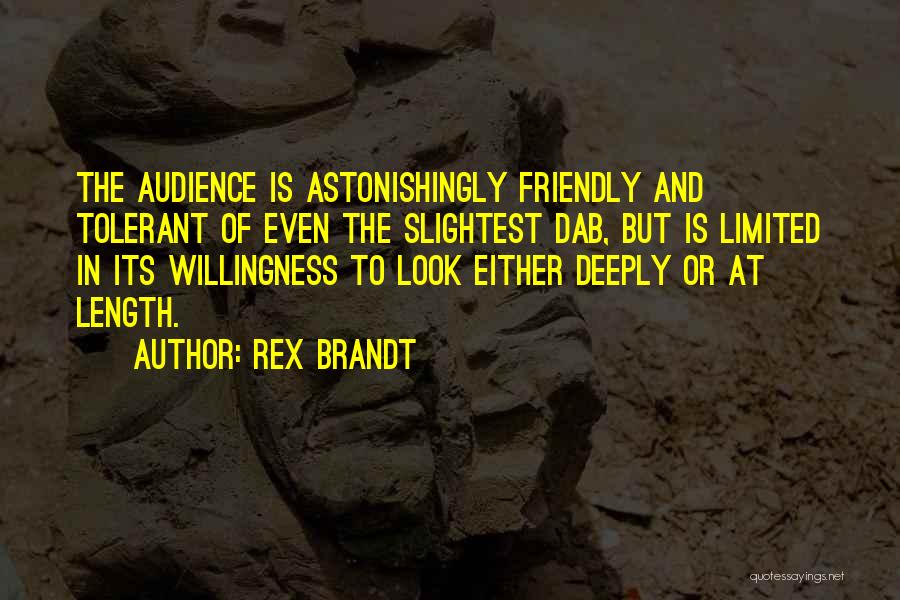 Rex Brandt Quotes: The Audience Is Astonishingly Friendly And Tolerant Of Even The Slightest Dab, But Is Limited In Its Willingness To Look