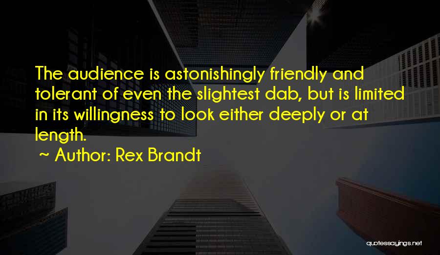 Rex Brandt Quotes: The Audience Is Astonishingly Friendly And Tolerant Of Even The Slightest Dab, But Is Limited In Its Willingness To Look