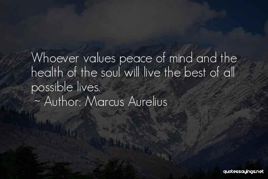 Marcus Aurelius Quotes: Whoever Values Peace Of Mind And The Health Of The Soul Will Live The Best Of All Possible Lives.