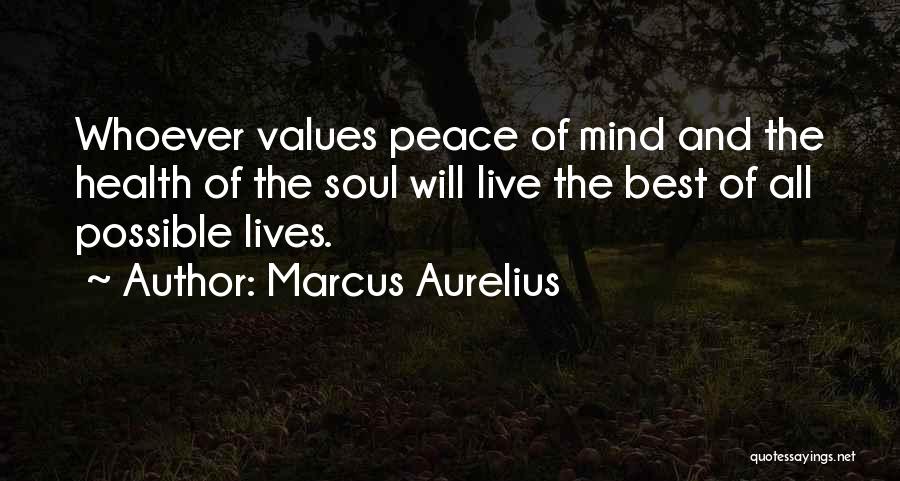 Marcus Aurelius Quotes: Whoever Values Peace Of Mind And The Health Of The Soul Will Live The Best Of All Possible Lives.