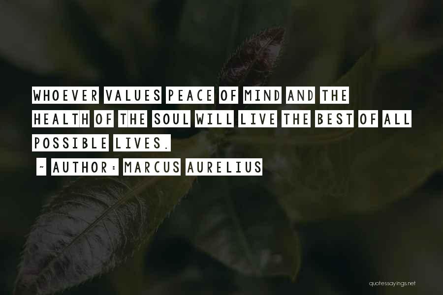 Marcus Aurelius Quotes: Whoever Values Peace Of Mind And The Health Of The Soul Will Live The Best Of All Possible Lives.
