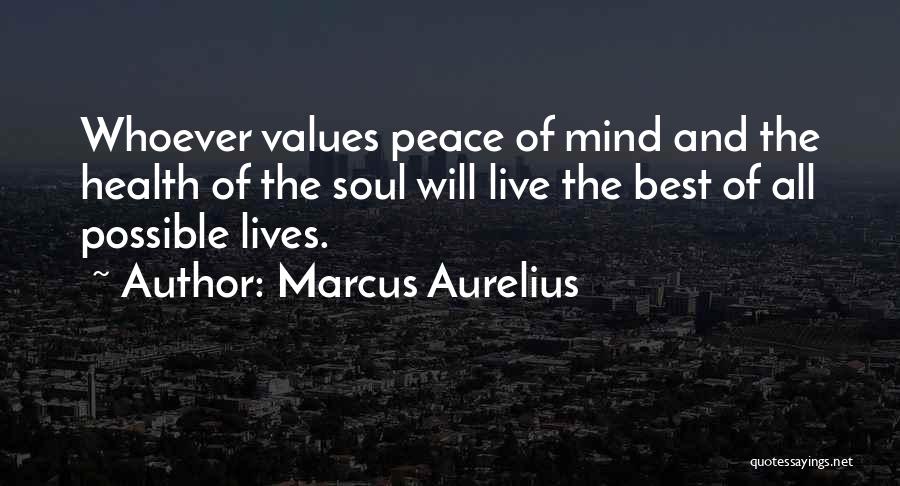 Marcus Aurelius Quotes: Whoever Values Peace Of Mind And The Health Of The Soul Will Live The Best Of All Possible Lives.