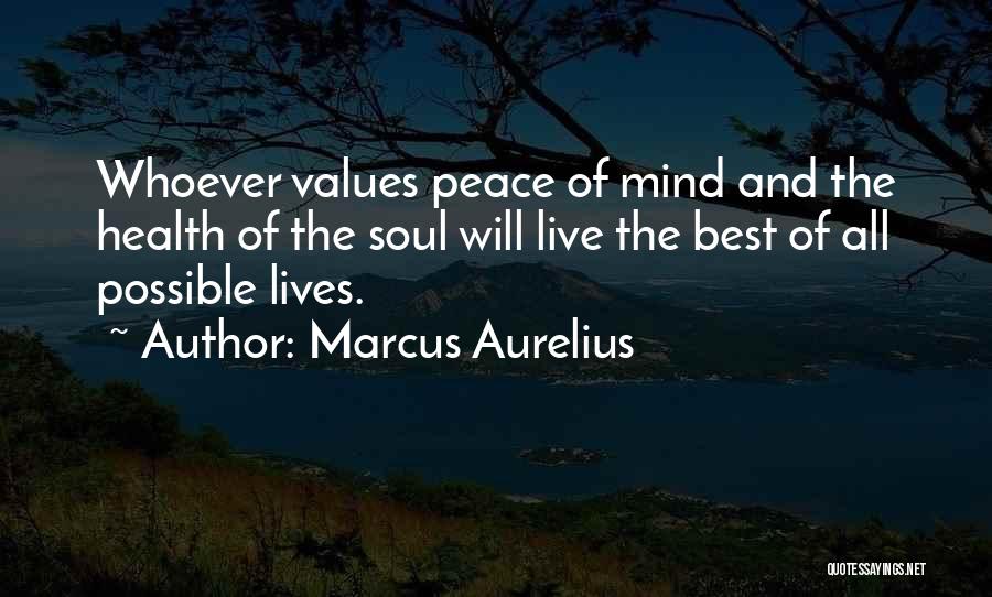 Marcus Aurelius Quotes: Whoever Values Peace Of Mind And The Health Of The Soul Will Live The Best Of All Possible Lives.