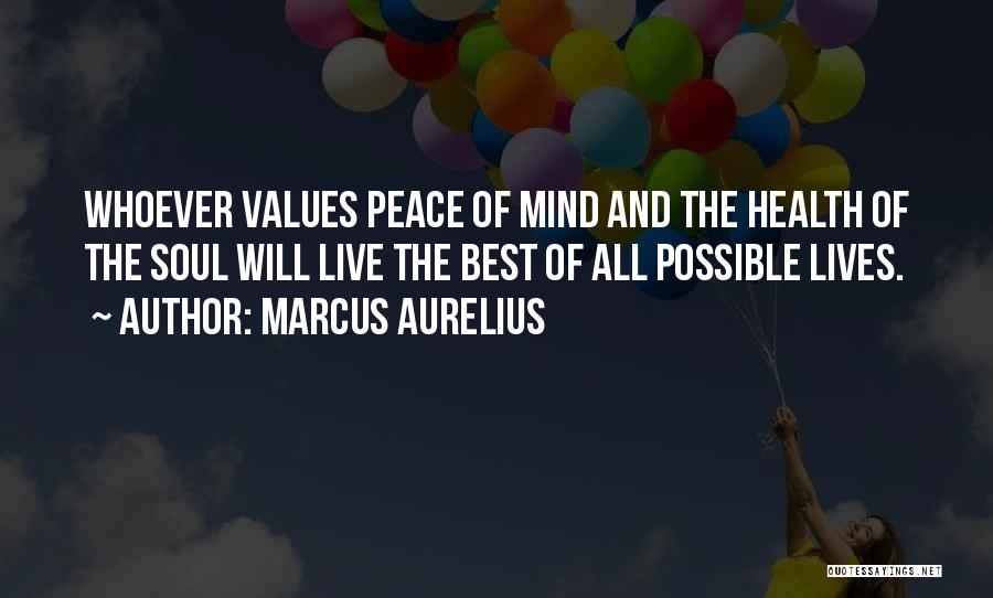 Marcus Aurelius Quotes: Whoever Values Peace Of Mind And The Health Of The Soul Will Live The Best Of All Possible Lives.