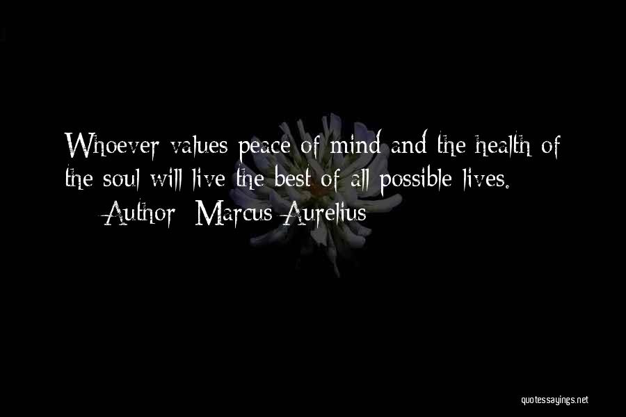 Marcus Aurelius Quotes: Whoever Values Peace Of Mind And The Health Of The Soul Will Live The Best Of All Possible Lives.