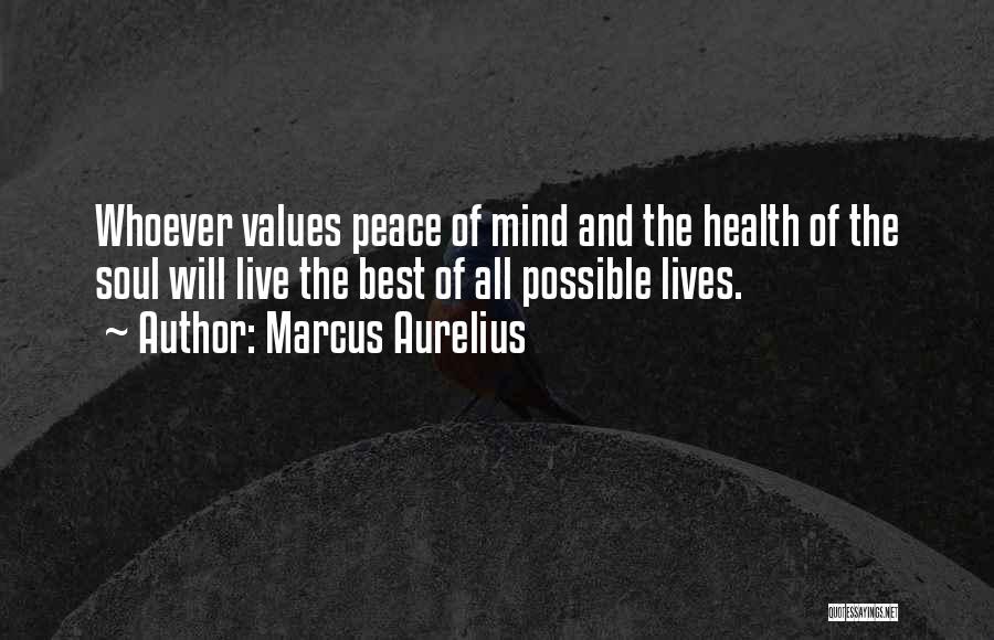 Marcus Aurelius Quotes: Whoever Values Peace Of Mind And The Health Of The Soul Will Live The Best Of All Possible Lives.