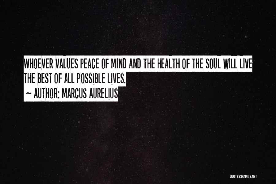 Marcus Aurelius Quotes: Whoever Values Peace Of Mind And The Health Of The Soul Will Live The Best Of All Possible Lives.