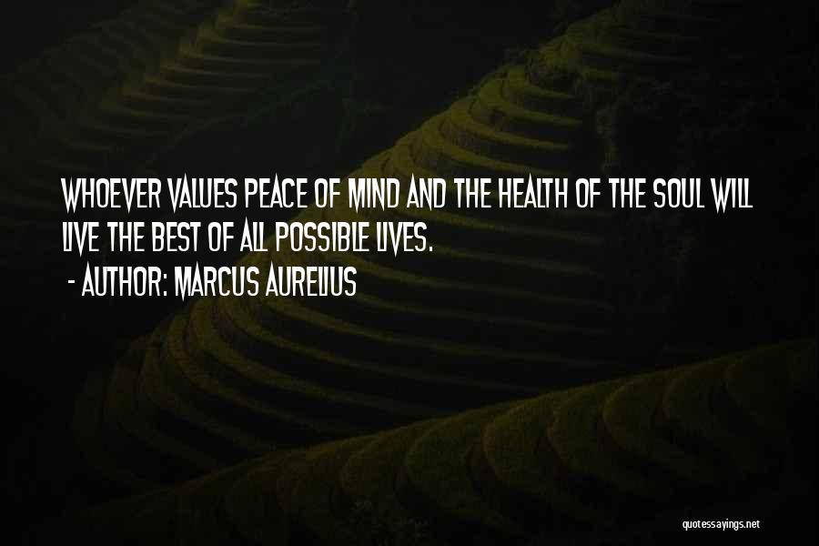 Marcus Aurelius Quotes: Whoever Values Peace Of Mind And The Health Of The Soul Will Live The Best Of All Possible Lives.