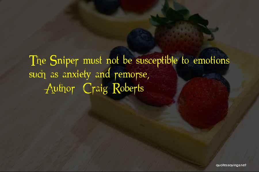 Craig Roberts Quotes: The Sniper Must Not Be Susceptible To Emotions Such As Anxiety And Remorse,