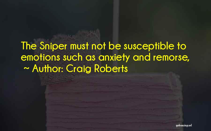 Craig Roberts Quotes: The Sniper Must Not Be Susceptible To Emotions Such As Anxiety And Remorse,