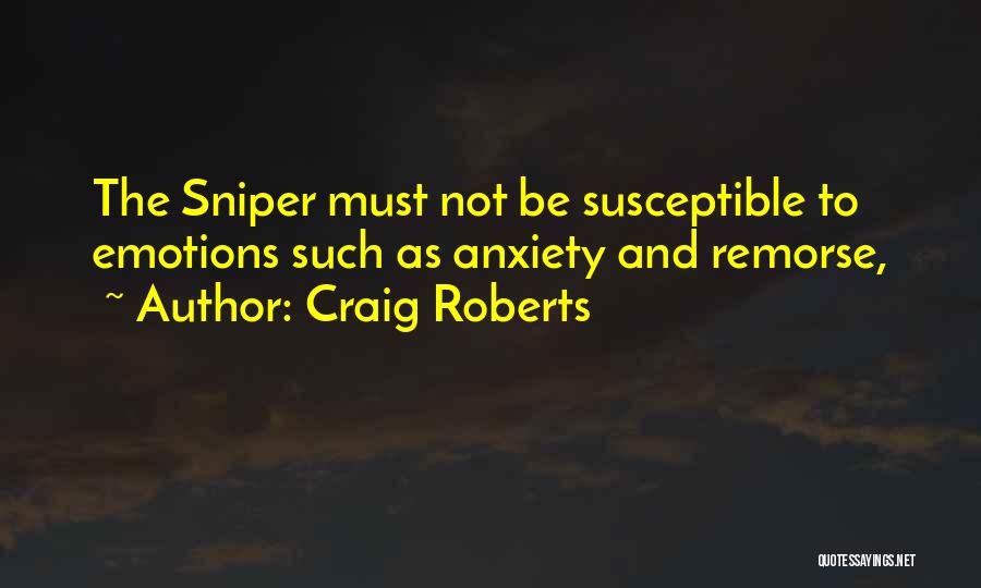 Craig Roberts Quotes: The Sniper Must Not Be Susceptible To Emotions Such As Anxiety And Remorse,