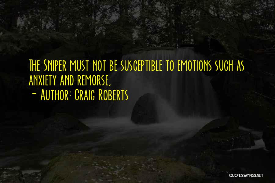 Craig Roberts Quotes: The Sniper Must Not Be Susceptible To Emotions Such As Anxiety And Remorse,