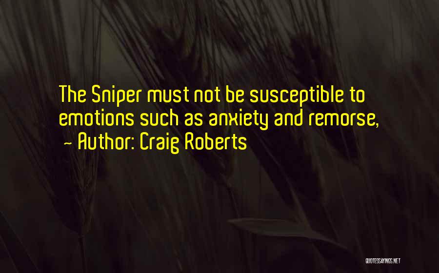 Craig Roberts Quotes: The Sniper Must Not Be Susceptible To Emotions Such As Anxiety And Remorse,