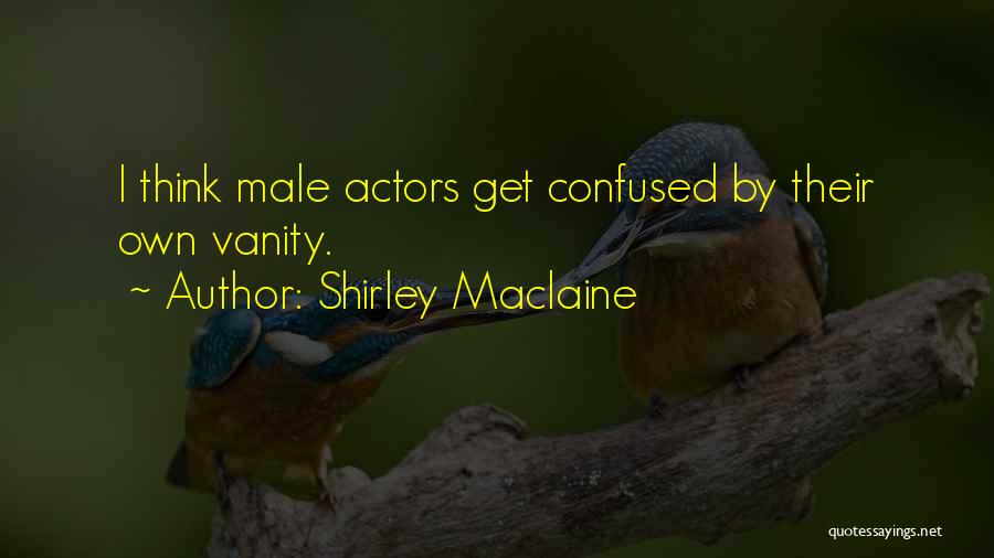 Shirley Maclaine Quotes: I Think Male Actors Get Confused By Their Own Vanity.