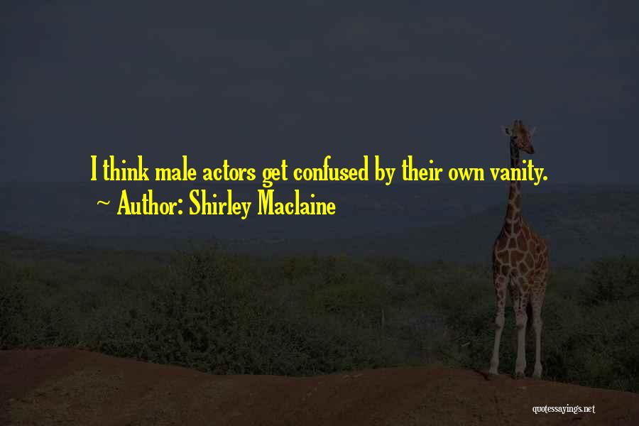 Shirley Maclaine Quotes: I Think Male Actors Get Confused By Their Own Vanity.