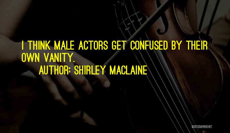 Shirley Maclaine Quotes: I Think Male Actors Get Confused By Their Own Vanity.