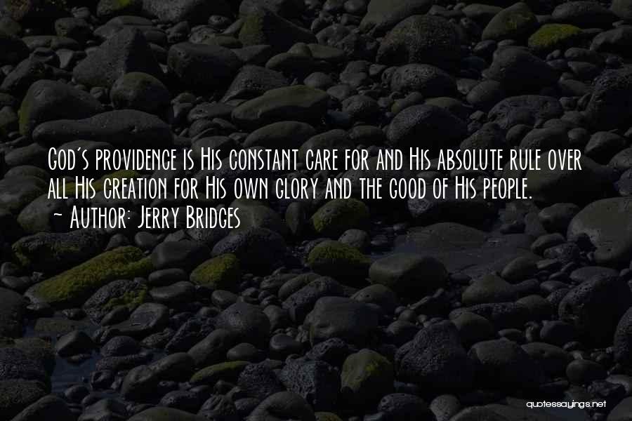 Jerry Bridges Quotes: God's Providence Is His Constant Care For And His Absolute Rule Over All His Creation For His Own Glory And