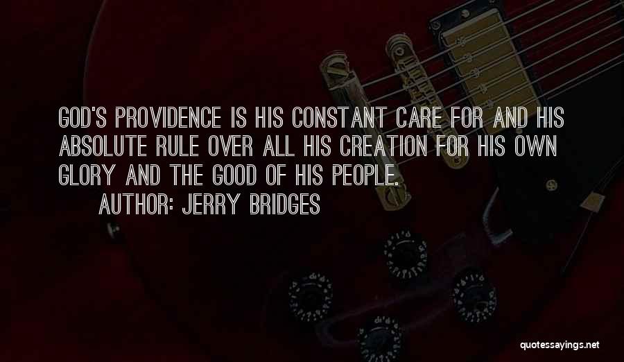 Jerry Bridges Quotes: God's Providence Is His Constant Care For And His Absolute Rule Over All His Creation For His Own Glory And