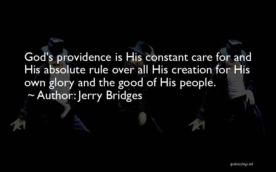 Jerry Bridges Quotes: God's Providence Is His Constant Care For And His Absolute Rule Over All His Creation For His Own Glory And