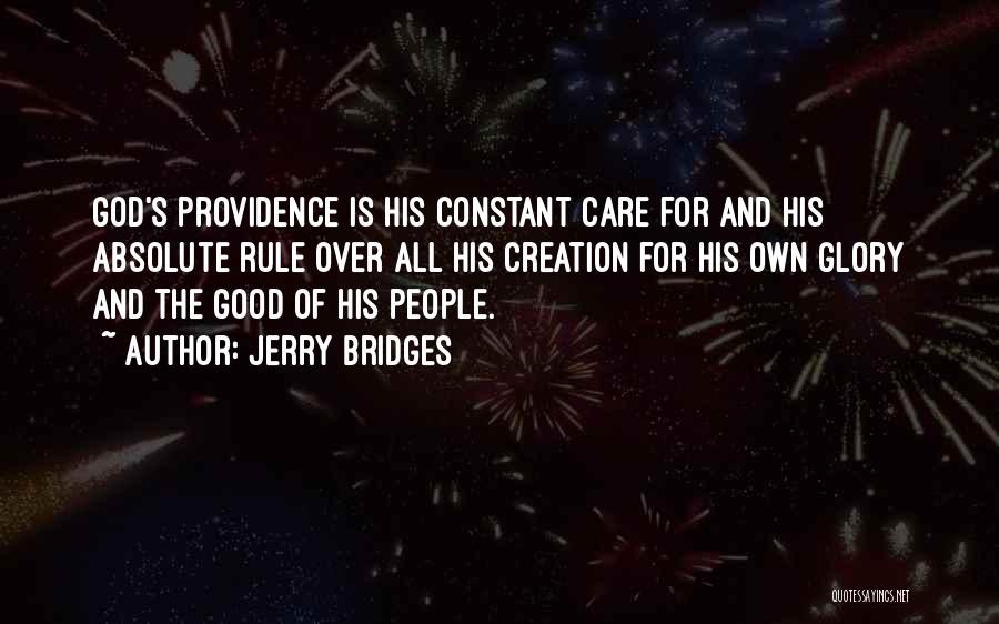 Jerry Bridges Quotes: God's Providence Is His Constant Care For And His Absolute Rule Over All His Creation For His Own Glory And