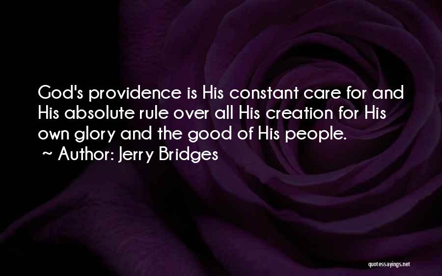 Jerry Bridges Quotes: God's Providence Is His Constant Care For And His Absolute Rule Over All His Creation For His Own Glory And
