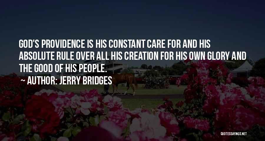 Jerry Bridges Quotes: God's Providence Is His Constant Care For And His Absolute Rule Over All His Creation For His Own Glory And