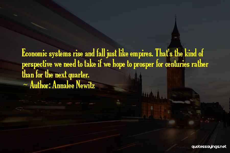 Annalee Newitz Quotes: Economic Systems Rise And Fall Just Like Empires. That's The Kind Of Perspective We Need To Take If We Hope