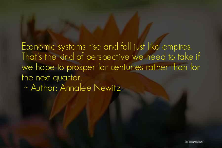 Annalee Newitz Quotes: Economic Systems Rise And Fall Just Like Empires. That's The Kind Of Perspective We Need To Take If We Hope
