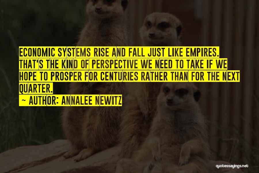 Annalee Newitz Quotes: Economic Systems Rise And Fall Just Like Empires. That's The Kind Of Perspective We Need To Take If We Hope