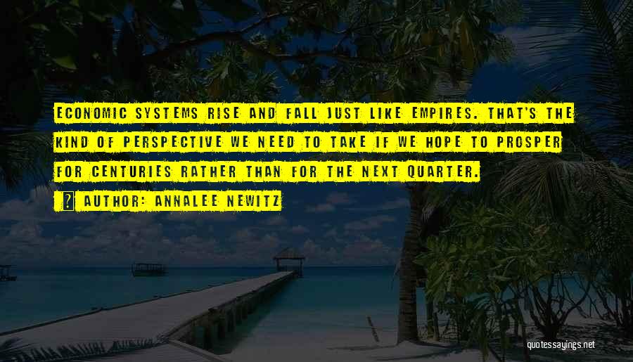 Annalee Newitz Quotes: Economic Systems Rise And Fall Just Like Empires. That's The Kind Of Perspective We Need To Take If We Hope