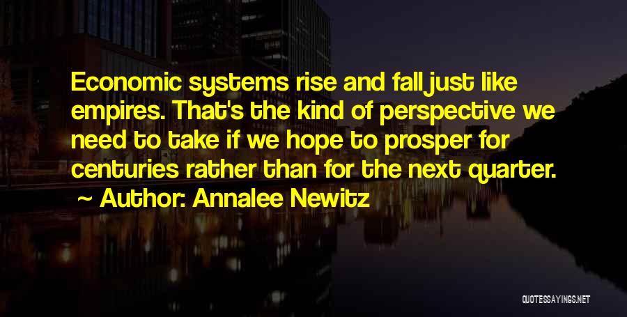 Annalee Newitz Quotes: Economic Systems Rise And Fall Just Like Empires. That's The Kind Of Perspective We Need To Take If We Hope