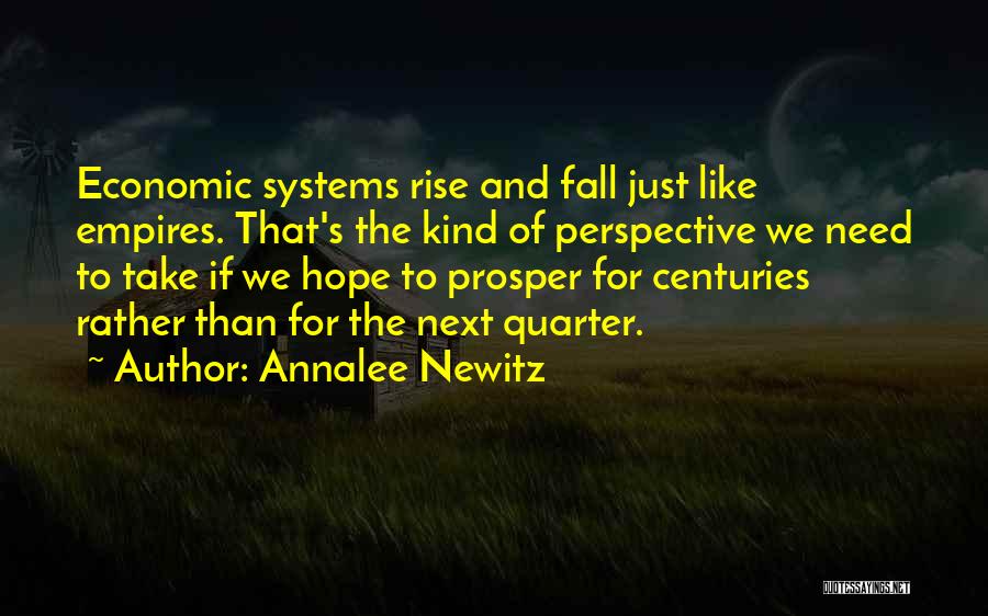 Annalee Newitz Quotes: Economic Systems Rise And Fall Just Like Empires. That's The Kind Of Perspective We Need To Take If We Hope