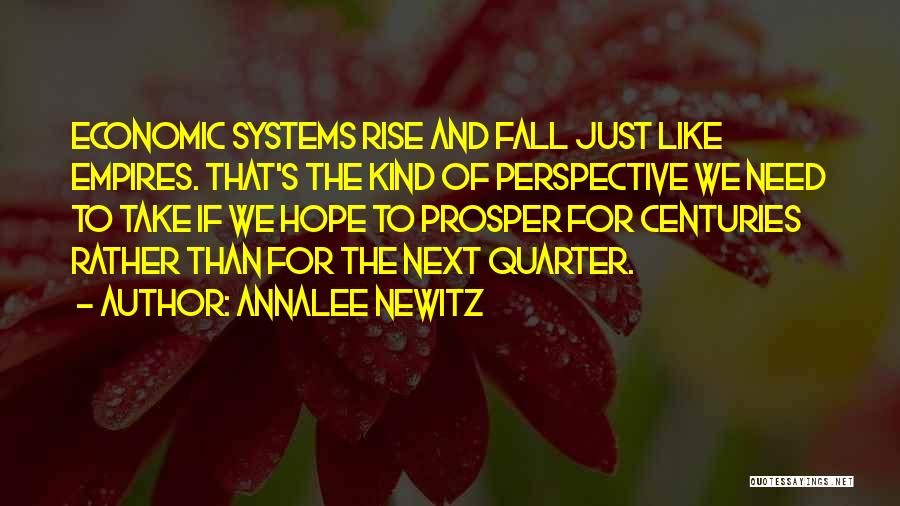 Annalee Newitz Quotes: Economic Systems Rise And Fall Just Like Empires. That's The Kind Of Perspective We Need To Take If We Hope