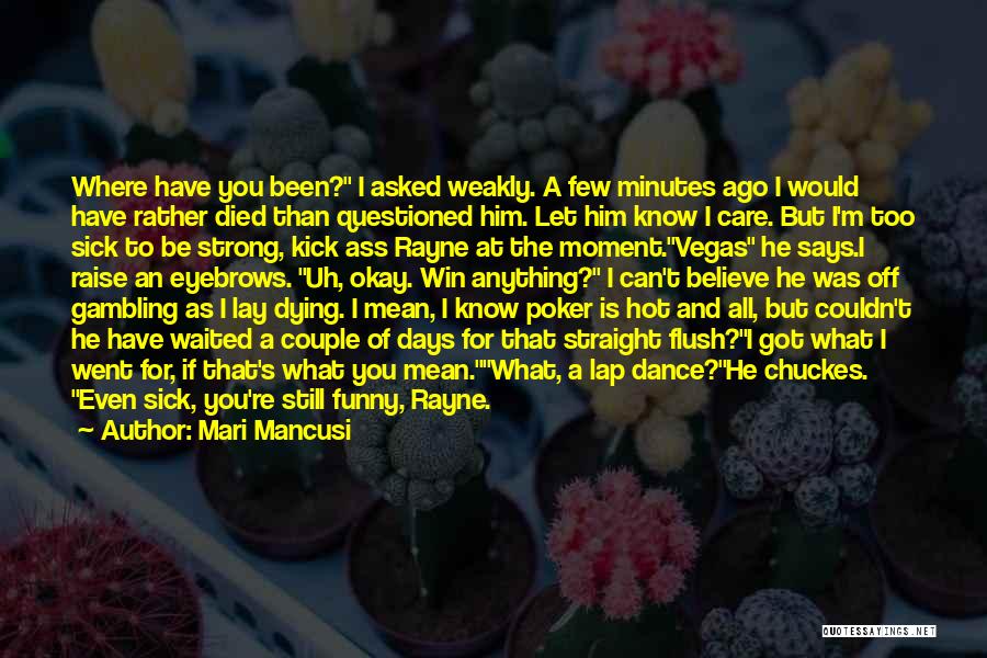 Mari Mancusi Quotes: Where Have You Been? I Asked Weakly. A Few Minutes Ago I Would Have Rather Died Than Questioned Him. Let