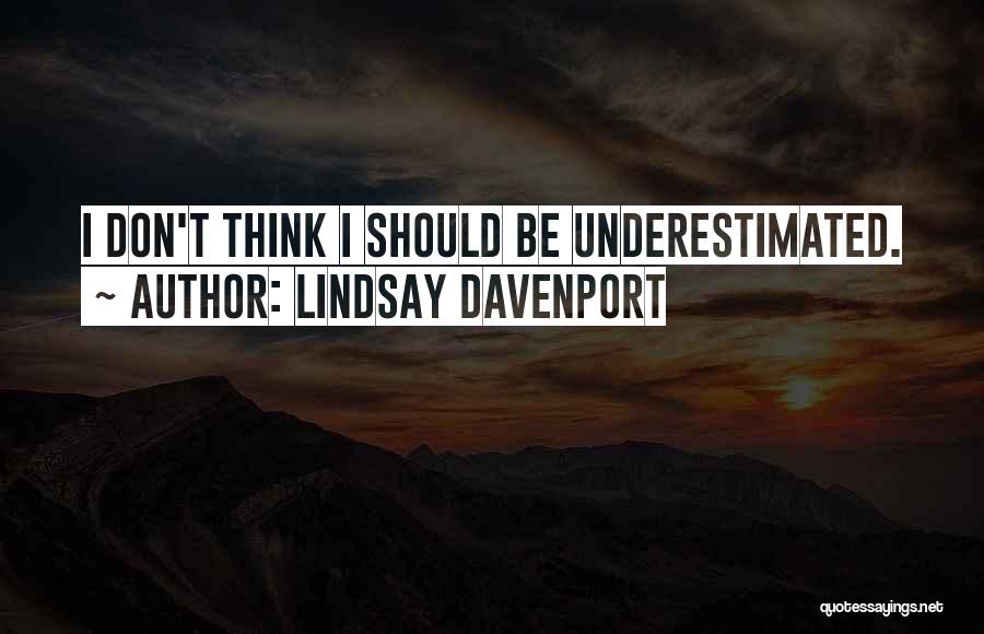 Lindsay Davenport Quotes: I Don't Think I Should Be Underestimated.