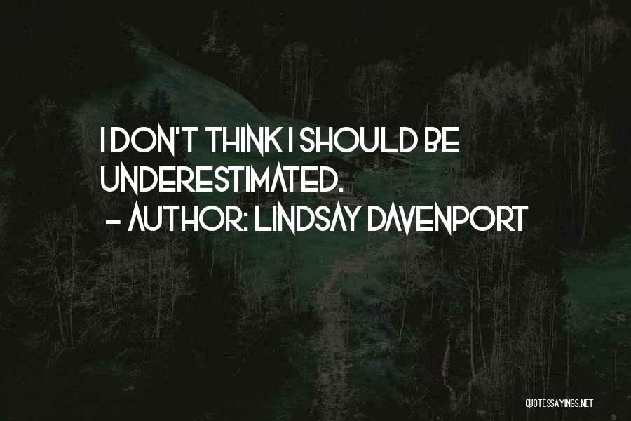 Lindsay Davenport Quotes: I Don't Think I Should Be Underestimated.