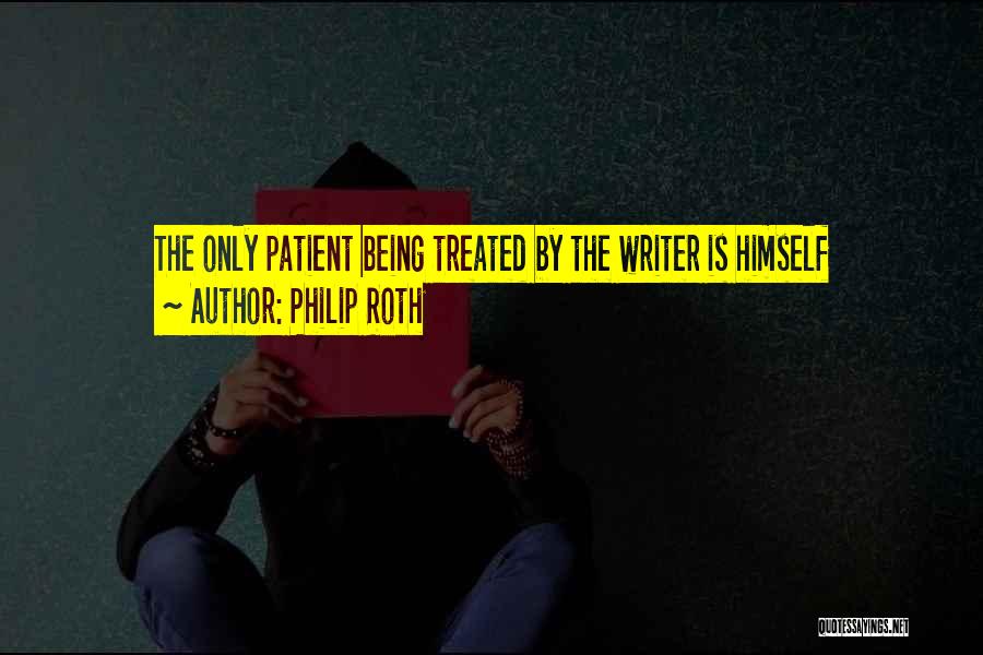 Philip Roth Quotes: The Only Patient Being Treated By The Writer Is Himself