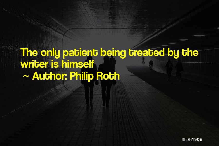 Philip Roth Quotes: The Only Patient Being Treated By The Writer Is Himself