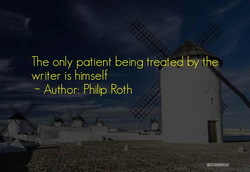 Philip Roth Quotes: The Only Patient Being Treated By The Writer Is Himself