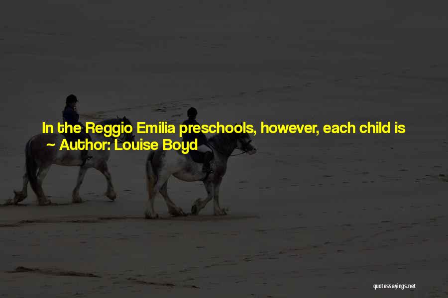 Louise Boyd Quotes: In The Reggio Emilia Preschools, However, Each Child Is Viewed As Infinitely Capable, Creative, And Intelligent. The Job Of The