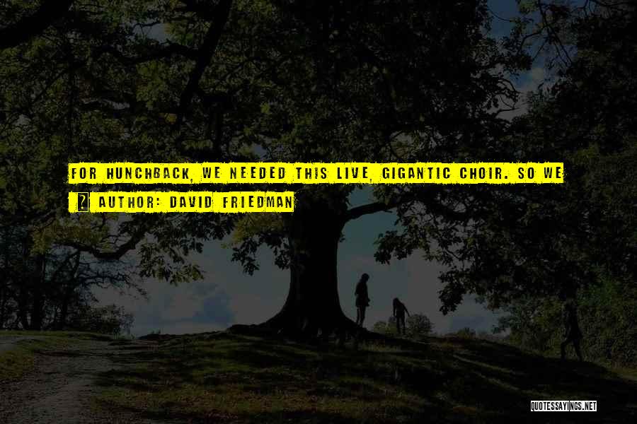 David Friedman Quotes: For Hunchback, We Needed This Live, Gigantic Choir. So We Went To London And Said, This Is Disney! I Need