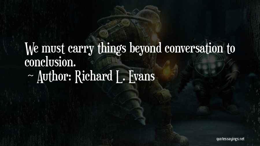 Richard L. Evans Quotes: We Must Carry Things Beyond Conversation To Conclusion.