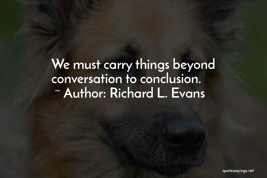 Richard L. Evans Quotes: We Must Carry Things Beyond Conversation To Conclusion.