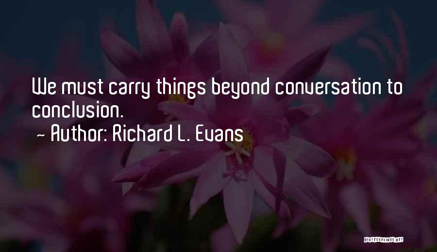 Richard L. Evans Quotes: We Must Carry Things Beyond Conversation To Conclusion.