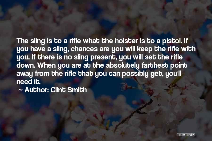 Clint Smith Quotes: The Sling Is To A Rifle What The Holster Is To A Pistol. If You Have A Sling, Chances Are