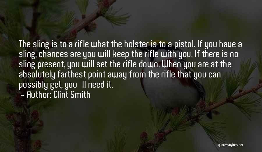 Clint Smith Quotes: The Sling Is To A Rifle What The Holster Is To A Pistol. If You Have A Sling, Chances Are